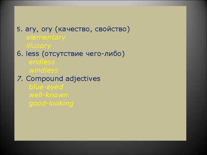 5. ary, ory (качество, свойство) elementary illusory 6. less (отсутствие чего-либо) endless windless 7.