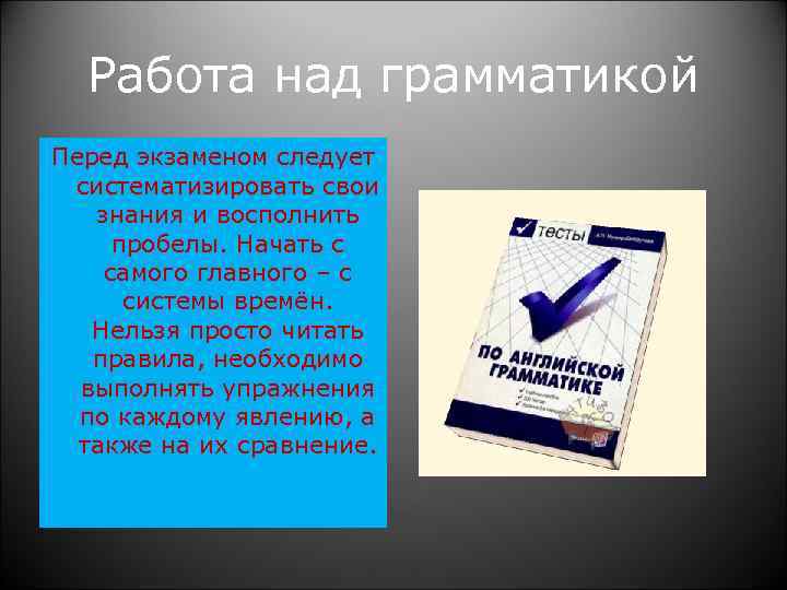  Работа над грамматикой Перед экзаменом следует систематизировать свои знания и восполнить пробелы. Начать