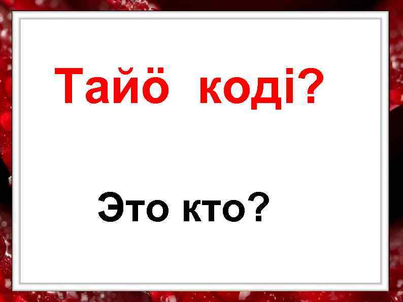 Тайӧ кодi?  Это кто? 