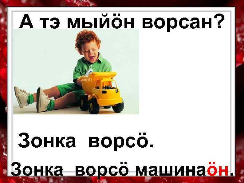 А тэ мыйӧн ворсан? Зонка ворсӧ машинаӧн. 