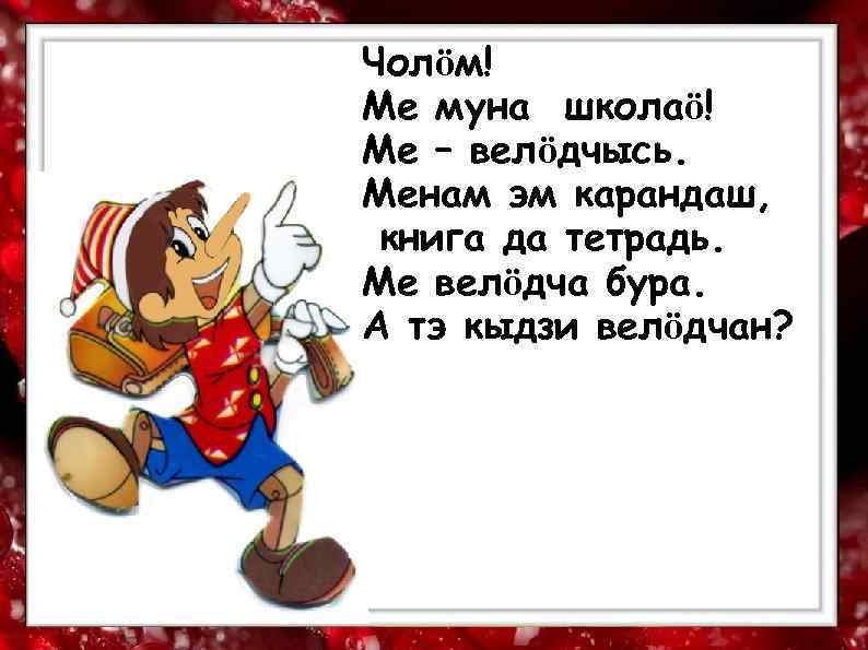 Чолӧм! Ме муна школаӧ! Ме – велӧдчысь. Менам эм карандаш,  книга да тетрадь.