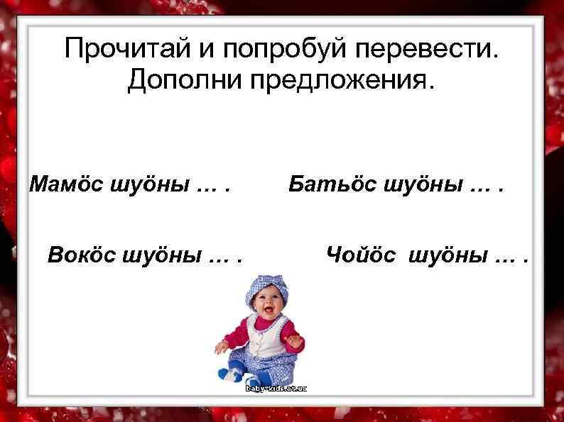  Прочитай и попробуй перевести.  Дополни предложения.  Мамöс шуöны …. Батьöс шуöны