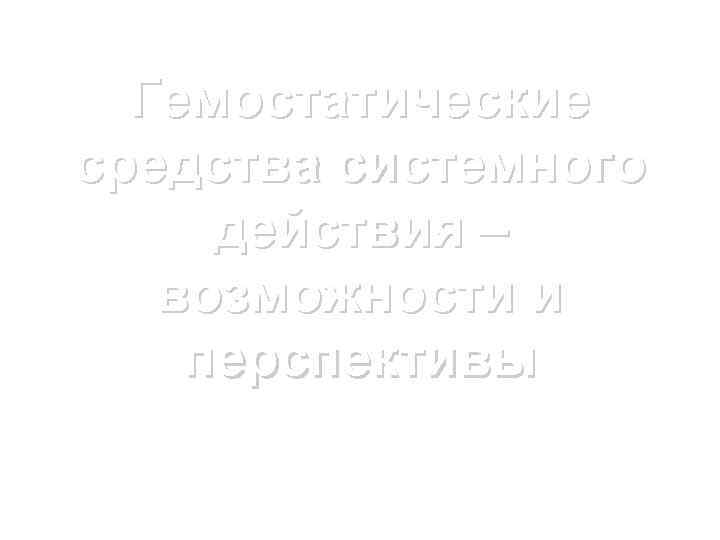  Гемостатические средства системного действия – возможности и перспективы Петрозаводск 2015 