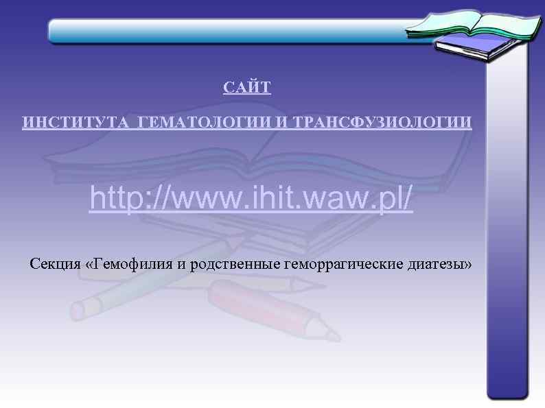     САЙТ ИНСТИТУТА ГЕМАТОЛОГИИ И ТРАНСФУЗИОЛОГИИ  http: //www. ihit. waw.