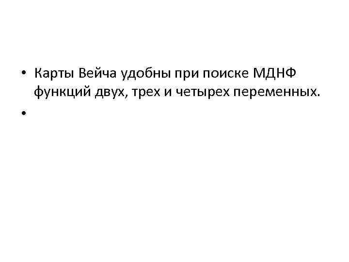  • Карты Вейча удобны при поиске МДНФ функций двух, трех и четырех переменных.