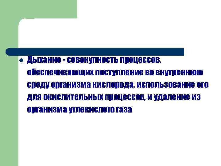 l Дыхание - совокупность процессов, обеспечивающих поступление во внутреннюю среду организма кислорода, использование его