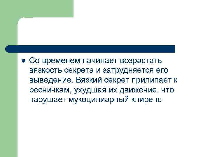 l Со временем начинает возрастать вязкость секрета и затрудняется его выведение. Вязкий секрет прилипает