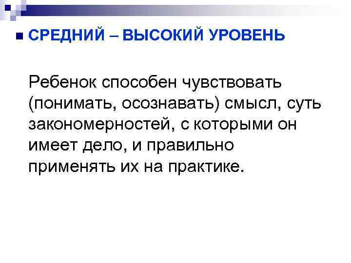 n  СРЕДНИЙ – ВЫСОКИЙ УРОВЕНЬ Ребенок способен чувствовать (понимать, осознавать) смысл, суть закономерностей,