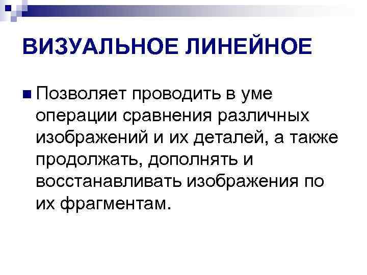 ВИЗУАЛЬНОЕ ЛИНЕЙНОЕ n Позволяет проводить в уме  операции сравнения различных  изображений и