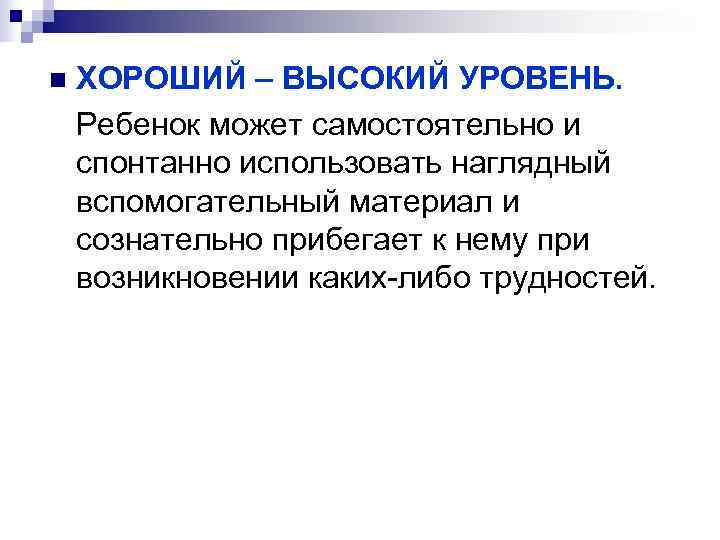 n ХОРОШИЙ – ВЫСОКИЙ УРОВЕНЬ. Ребенок может самостоятельно и спонтанно использовать наглядный вспомогательный материал