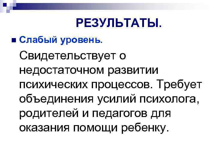    РЕЗУЛЬТАТЫ. n  Слабый уровень. Свидетельствует о недостаточном развитии психических процессов.