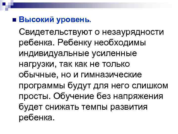 n  Высокий уровень. Свидетельствуют о незаурядности ребенка. Ребенку необходимы индивидуальные усиленные нагрузки, так