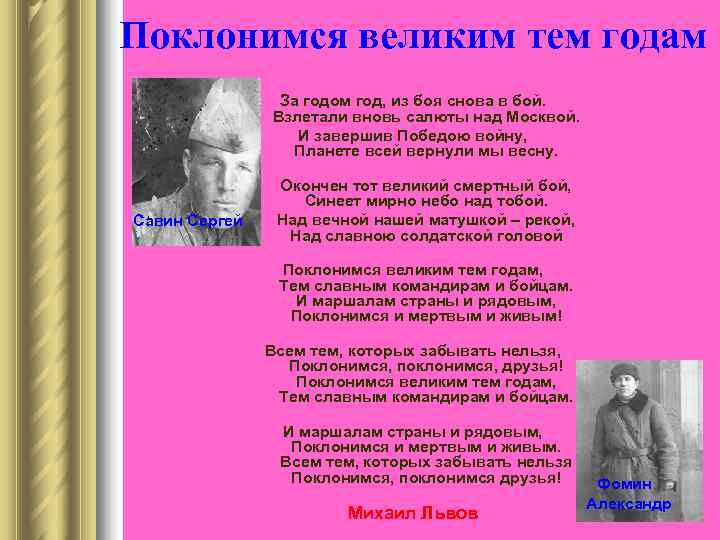 Поклонимся великим тем годам   За годом год, из боя снова в бой.