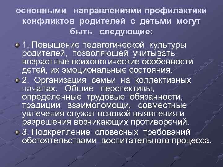 основными направлениями профилактики конфликтов родителей с детьми могут быть следующие: 1. Повышение педагогической культуры