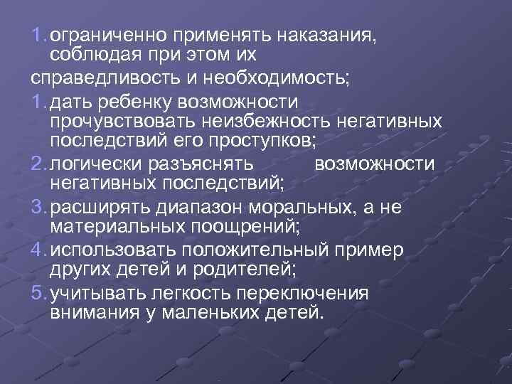 1. ограниченно применять наказания, соблюдая при этом их справедливость и необходимость; 1. дать ребенку