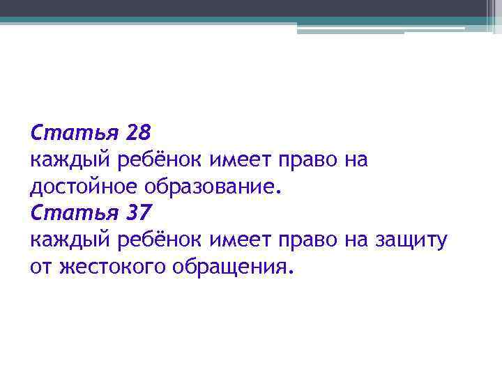 Статья 28 каждый ребёнок имеет право на достойное образование. Статья 37 каждый ребёнок имеет