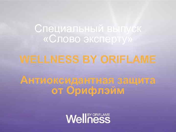  Специальный выпуск «Слово эксперту» WELLNESS BY ORIFLAME Антиоксидантная защита от Орифлэйм 