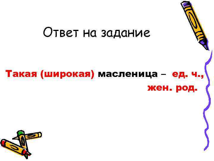  Ответ на задание  Такая (широкая) масленица – ед. ч. ,  