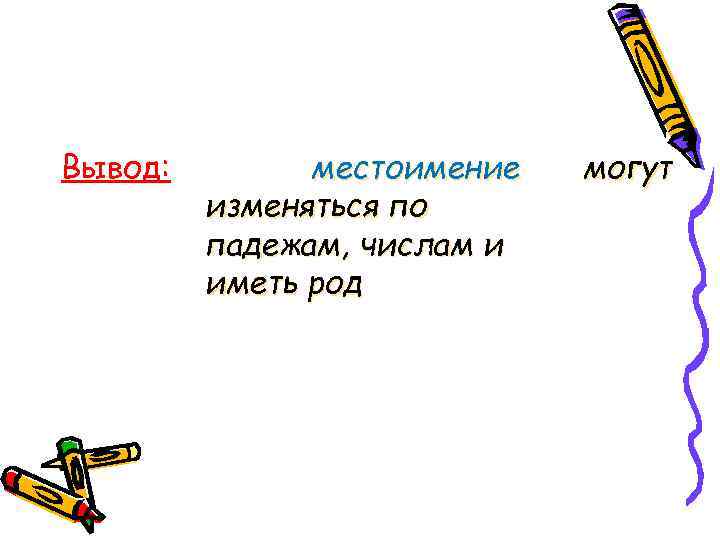 Вывод:   местоимение  могут   изменяться по   падежам, числам