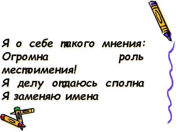 Я о себе такого мнения: Огромна  роль местоимения! Я делу отдаюсь сполна Я