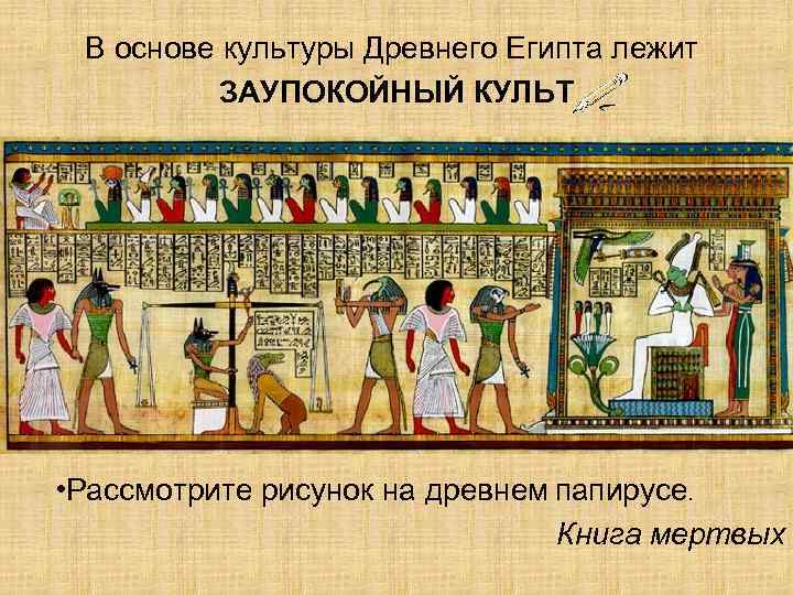  В основе культуры Древнего Египта лежит   ЗАУПОКОЙНЫЙ КУЛЬТ • Рассмотрите рисунок