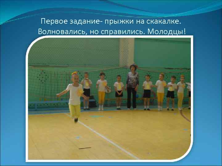  Первое задание- прыжки на скакалке. Волновались, но справились. Молодцы! 