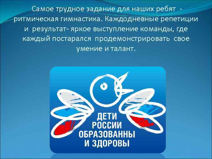  Самое трудное задание для наших ребят - ритмическая гимнастика. Каждодневные репетиции  и