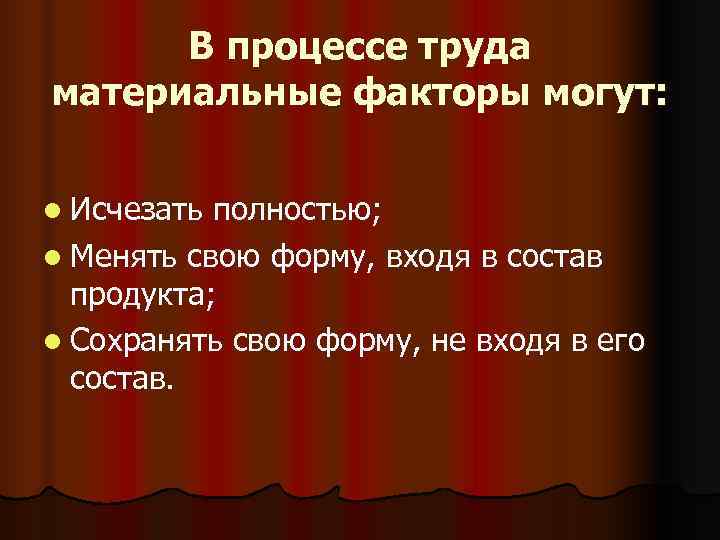  В процессе труда материальные факторы могут:  l Исчезать полностью; l Менять свою
