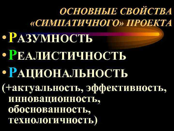  ОСНОВНЫЕ СВОЙСТВА «СИМПАТИЧНОГО» ПРОЕКТА • РАЗУМНОСТЬ • РЕАЛИСТИЧНОСТЬ • РАЦИОНАЛЬНОСТЬ (+актуальность, эффективность, инновационность,