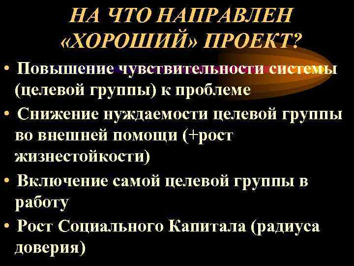  НА ЧТО НАПРАВЛЕН «ХОРОШИЙ» ПРОЕКТ? • Повышение чувствительности системы (целевой группы) к проблеме