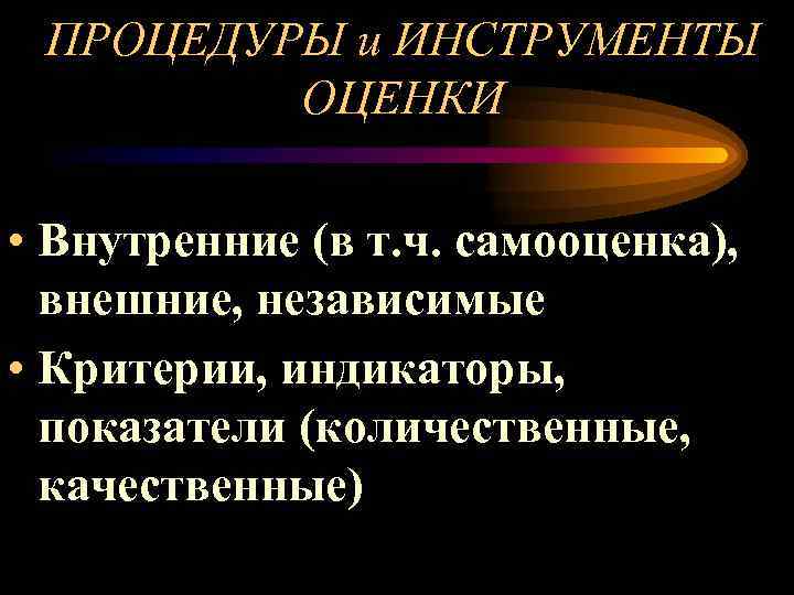  ПРОЦЕДУРЫ и ИНСТРУМЕНТЫ ОЦЕНКИ • Внутренние (в т. ч. самооценка), внешние, независимые •