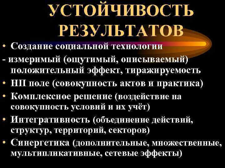  УСТОЙЧИВОСТЬ РЕЗУЛЬТАТОВ • Создание социальной технологии - измеримый (ощутимый, описываемый) положительный эффект, тиражируемость