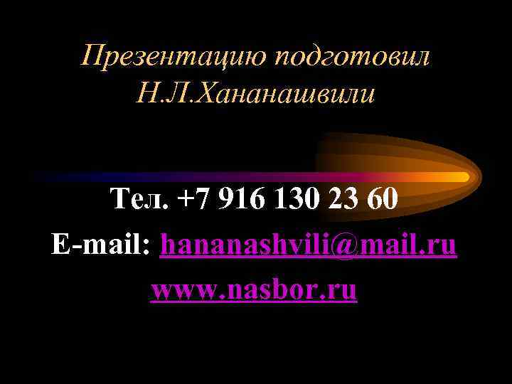  Презентацию подготовил Н. Л. Хананашвили Тел. +7 916 130 23 60 E-mail: hananashvili@mail.