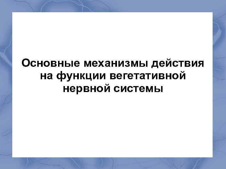 Основные механизмы действия на функции вегетативной нервной системы 