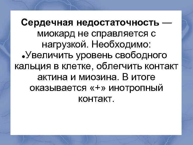  Сердечная недостаточность — миокард не справляется с нагрузкой. Необходимо: Увеличить уровень свободного кальция