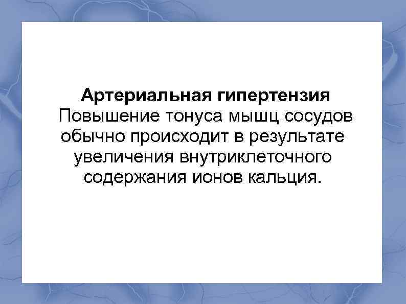  Артериальная гипертензия Повышение тонуса мышц сосудов обычно происходит в результате увеличения внутриклеточного содержания