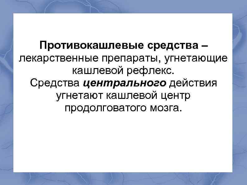  Противокашлевые средства – лекарственные препараты, угнетающие кашлевой рефлекс. Средства центрального действия угнетают кашлевой