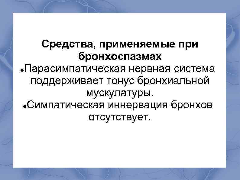  Средства, применяемые при бронхоспазмах Парасимпатическая нервная система поддерживает тонус бронхиальной мускулатуры. Симпатическая иннервация