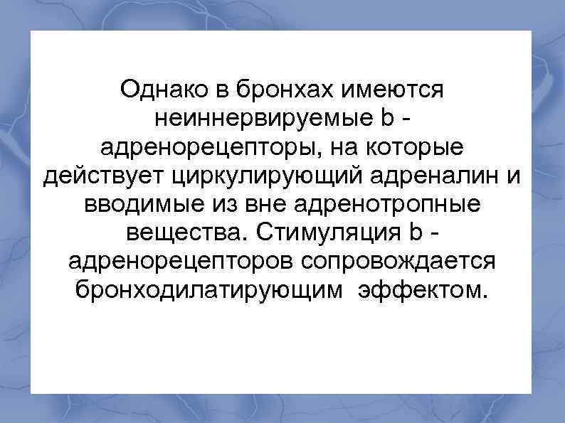  Однако в бронхах имеются неиннервируемые b - адренорецепторы, на которые действует циркулирующий адреналин