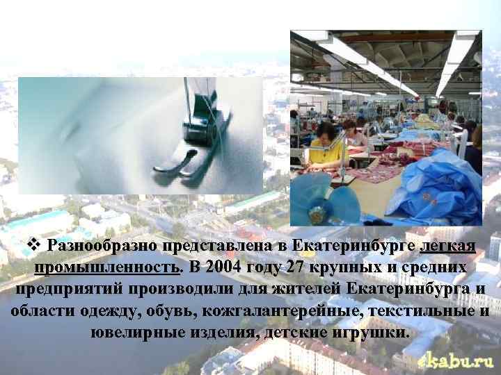  v Разнообразно представлена в Екатеринбурге легкая промышленность. В 2004 году 27 крупных и