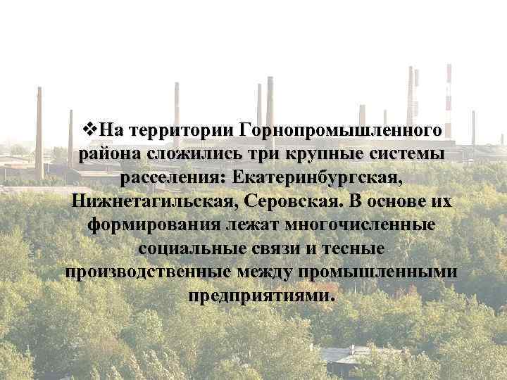  v. На территории Горнопромышленного района сложились три крупные системы расселения: Екатеринбургская, Нижнетагильская, Серовская.