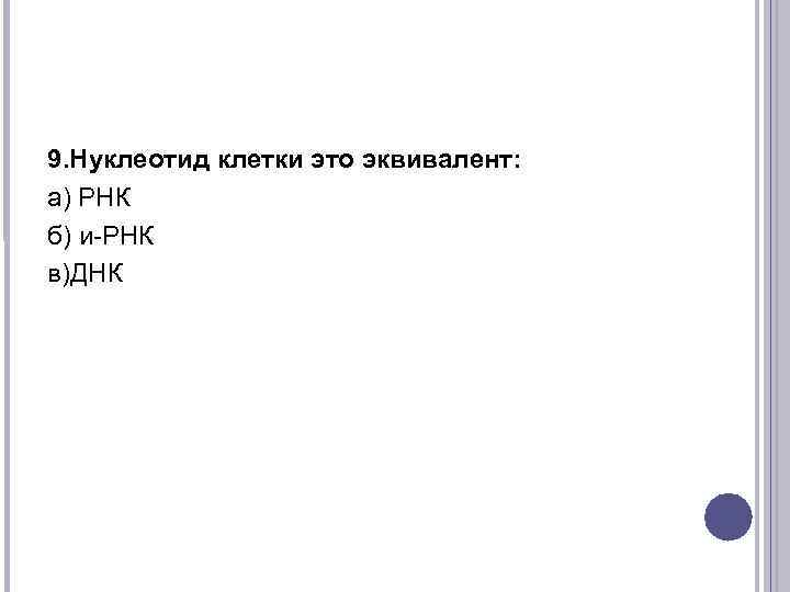 9. Нуклеотид клетки это эквивалент: а) РНК б) и-РНК в)ДНК 