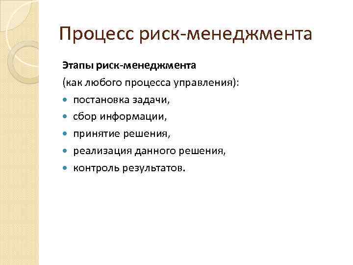 Процесс риск-менеджмента Этапы риск-менеджмента (как любого процесса управления): постановка задачи, сбор информации, принятие решения,