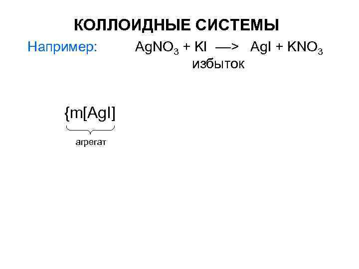 КОЛЛОИДНЫЕ СИСТЕМЫ Например: Ag. NO 3 + KI ––> Ag. I КОЛЛОИДНЫЕ СИСТЕМЫ Например: Ag. NO 3 + KI ––> Ag. I