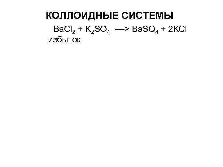 КОЛЛОИДНЫЕ СИСТЕМЫ Ba. Cl 2 + K 2 SO 4 КОЛЛОИДНЫЕ СИСТЕМЫ Ba. Cl 2 + K 2 SO 4