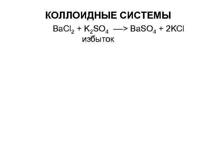 КОЛЛОИДНЫЕ СИСТЕМЫ Ba. Cl 2 + K 2 SO 4 КОЛЛОИДНЫЕ СИСТЕМЫ Ba. Cl 2 + K 2 SO 4