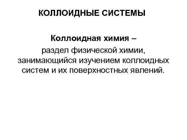 КОЛЛОИДНЫЕ СИСТЕМЫ Коллоидная химия – раздел физической химии, занимающийся КОЛЛОИДНЫЕ СИСТЕМЫ Коллоидная химия – раздел физической химии, занимающийся
