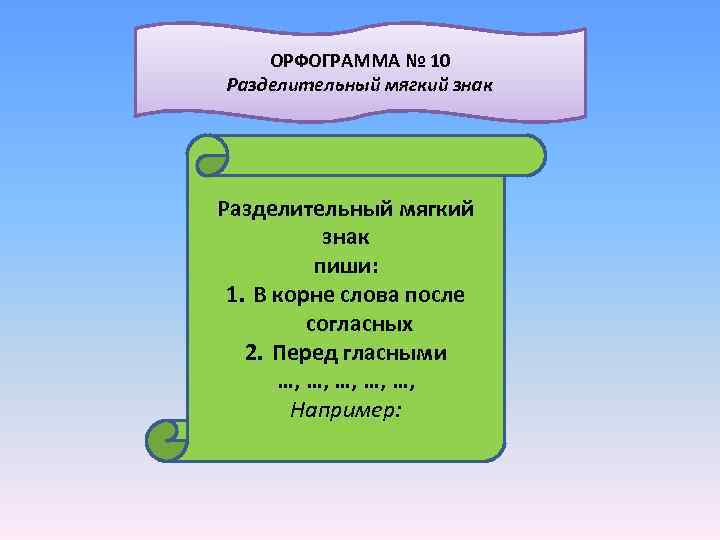  ОРФОГРАММА № 10 Разделительный мягкий знак Разделительный мягкий знак пиши: 1. В корне