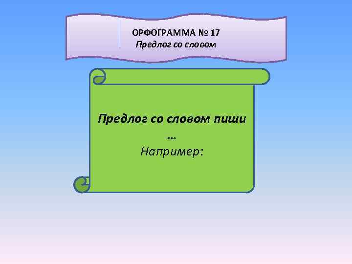  ОРФОГРАММА № 17 Предлог со словом пиши … Например: 