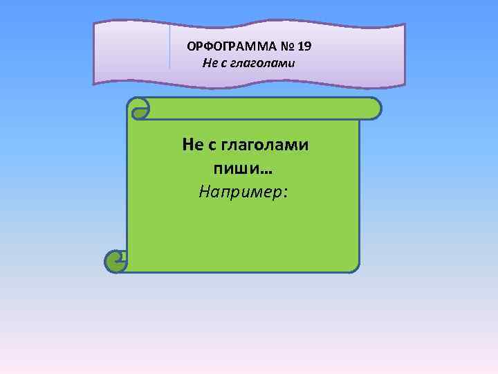 ОРФОГРАММА № 19 Не с глаголами пиши… Например: 